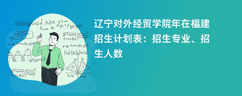辽宁对外经贸学院2024年在福建招生计划表:招生专业、招生人数