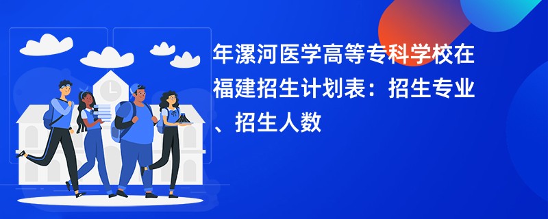 2024年漯河医学高等专科学校在福建招生计划表：招生专业、招生人数