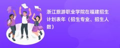 浙江旅游职业学院在福建招生计划表2024年(招生专业、招生人数)