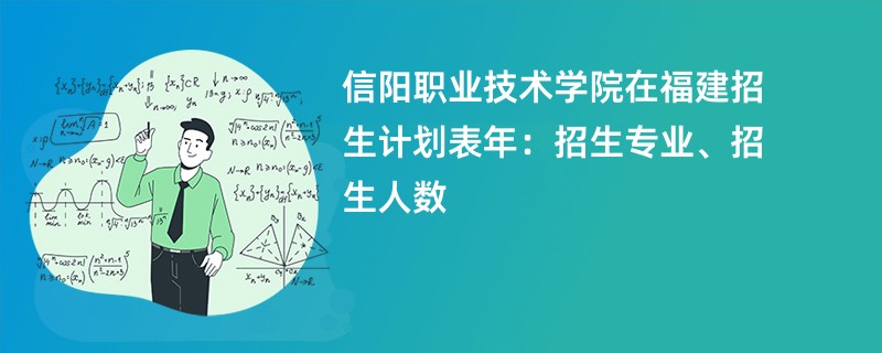 信阳职业技术学院在福建招生计划表2024年：招生专业、招生人数
