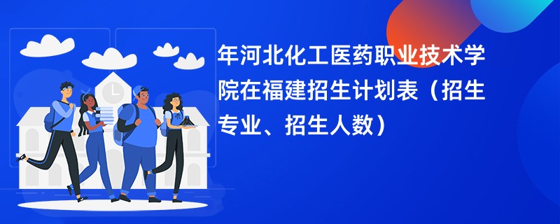 2024年河北化工医药职业技术学院在福建招生计划表（招生专业、招生人数）