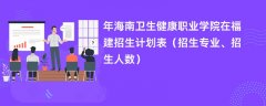 2024年海南卫生健康职业学院在福建招生计划表(招生专业、招生人数)