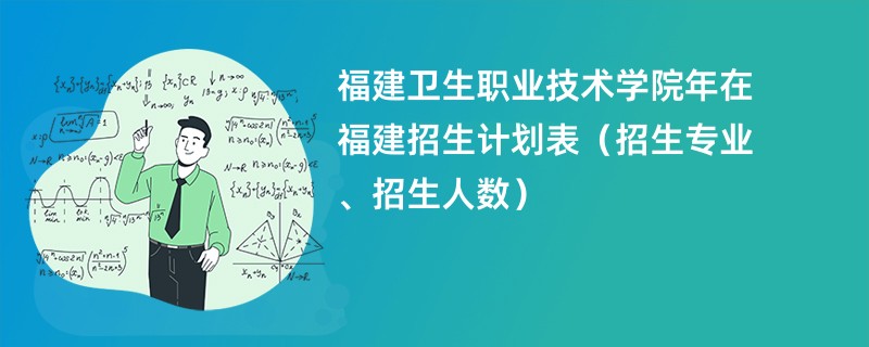 福建卫生职业技术学院2024年在福建招生计划表（招生专业、招生人数）