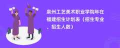 泉州工艺美术职业学院2024年在福建招生计划表（招生专业、招生人数）