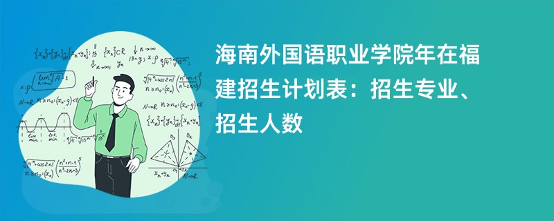 海南外国语职业学院2024年在福建招生计划表:招生专业、招生人数