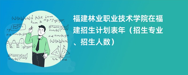 福建林业职业技术学院在福建招生计划表2024年（招生专业、招生人数）