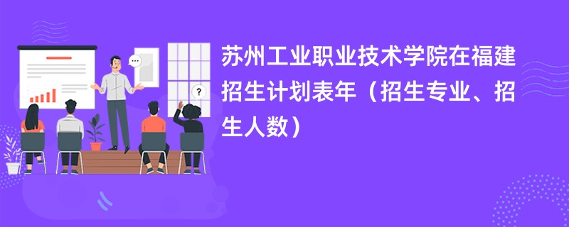 苏州工业职业技术学院在福建招生计划表2024年(招生专业、招生人数)