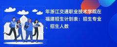 2024年浙江交通职业技术学院在福建招生计划表:招生专业、招生人数