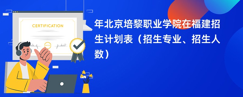 2024年北京培黎职业学院在福建招生计划表（招生专业、招生人数）