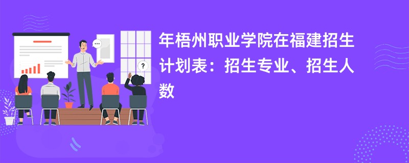2024年梧州职业学院在福建招生计划表：招生专业、招生人数