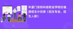 2024年厦门安防科技职业学院在福建招生计划表（招生专业、招生人数）
