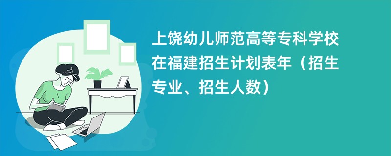 上饶幼儿师范高等专科学校在福建招生计划表2024年（招生专业、招生人数）