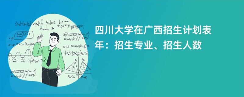 四川大学在广西招生计划表2024年：招生专业、招生人数