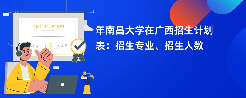 2024年南昌大学在广西招生计划表：招生专业、招生人数