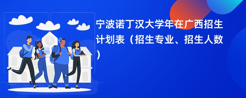 宁波诺丁汉大学2024年在广西招生计划表(招生专业、招生人数)