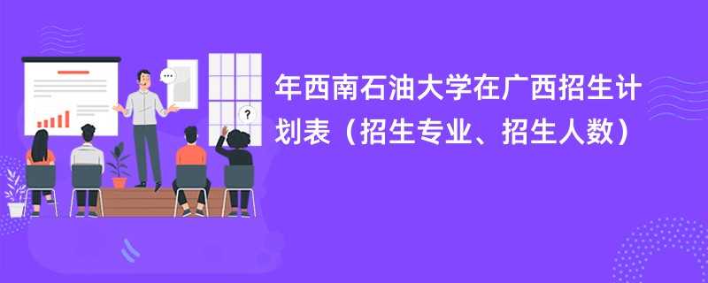 2024年西南石油大学在广西招生计划表（招生专业、招生人数）