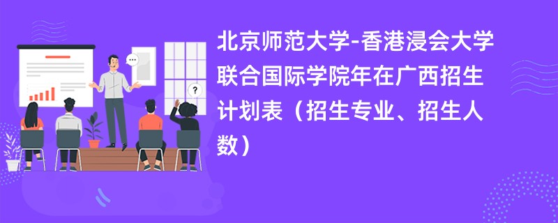 北京师范大学-香港浸会大学联合国际学院2024年在广西招生计划表（招生专业、招生人数）