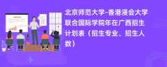 北京师范大学-香港浸会大学联合国际学院2024年在广西招生计划表（招生专业、招生人数）