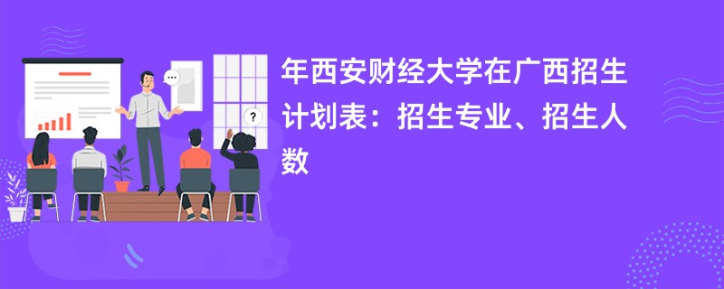 2024年西安财经大学在广西招生计划表：招生专业、招生人数