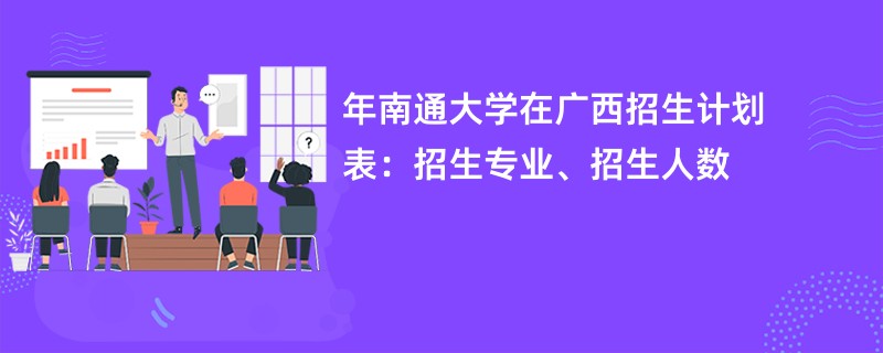 2024年南通大学在广西招生计划表:招生专业、招生人数