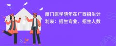 厦门医学院2024年在广西招生计划表:招生专业、招生人数