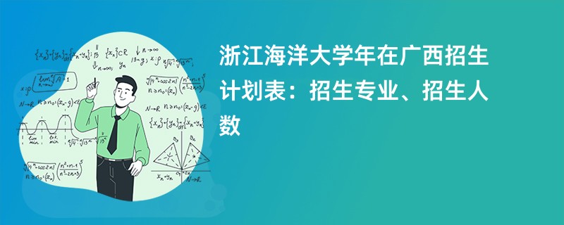 浙江海洋大学2024年在广西招生计划表:招生专业、招生人数