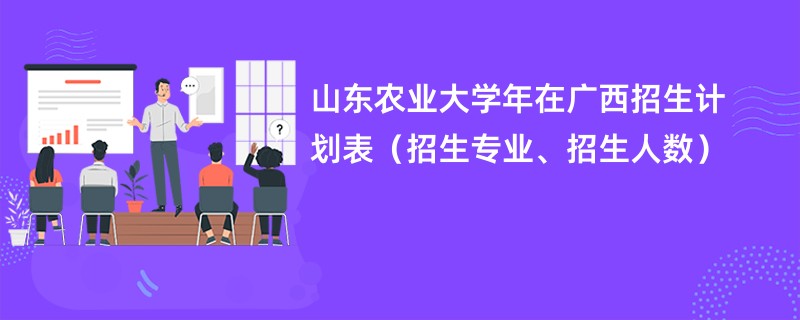 山东农业大学2024年在广西招生计划表（招生专业、招生人数）