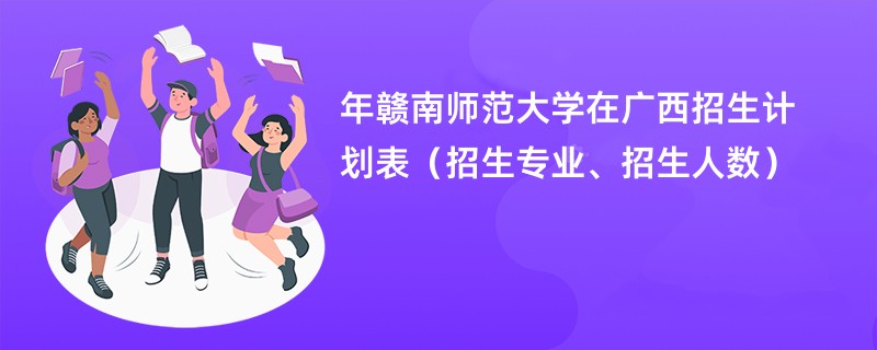 2024年赣南师范大学在广西招生计划表（招生专业、招生人数）