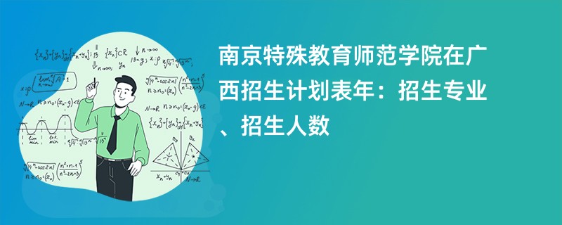 南京特殊教育师范学院在广西招生计划表2024年:招生专业、招生人数