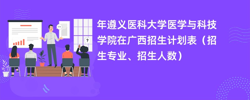 2024年遵义医科大学医学与科技学院在广西招生计划表（招生专业、招生人数）