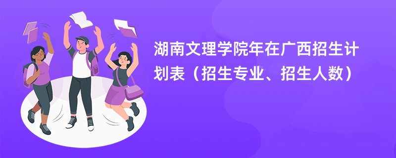 湖南文理学院2024年在广西招生计划表（招生专业、招生人数）