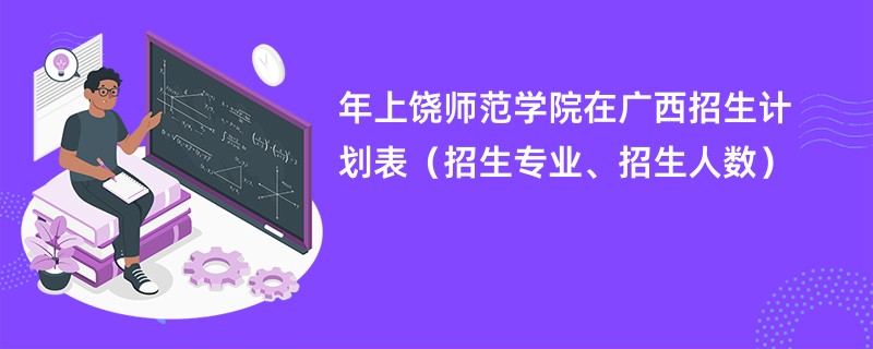 2024年上饶师范学院在广西招生计划表（招生专业、招生人数）