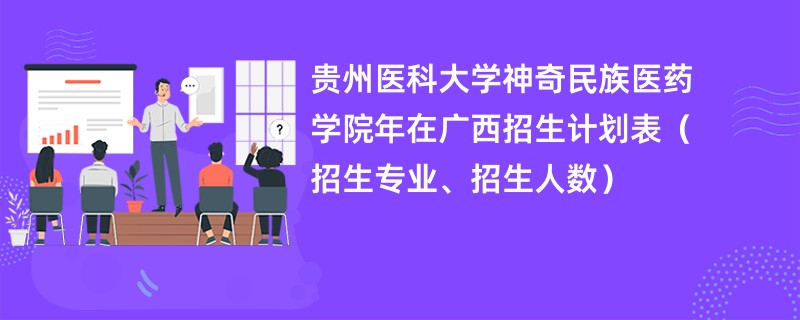 贵州医科大学神奇民族医药学院2024年在广西招生计划表（招生专业、招生人数）