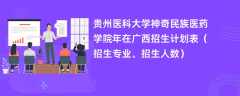 贵州医科大学神奇民族医药学院2024年在广西招生计划表（招生专业、招生人数）