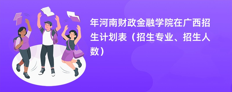 2024年河南财政金融学院在广西招生计划表（招生专业、招生人数）