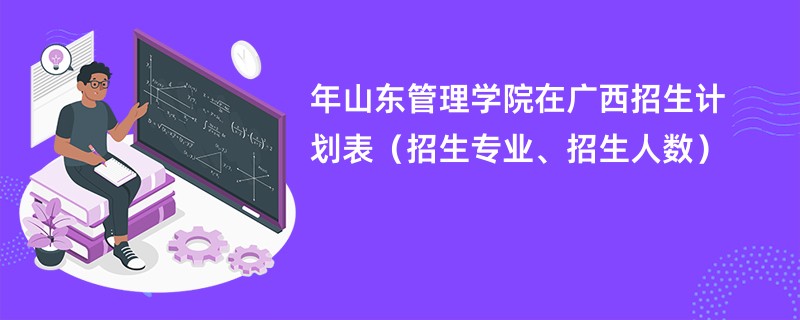 2024年山东管理学院在广西招生计划表（招生专业、招生人数）