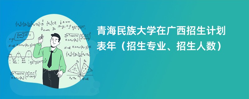 青海民族大学在广西招生计划表2024年(招生专业、招生人数)