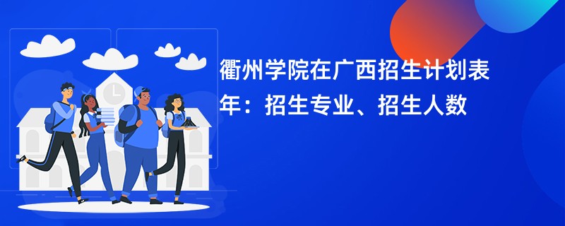 衢州学院在广西招生计划表2024年：招生专业、招生人数