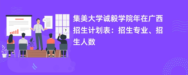 集美大学诚毅学院2024年在广西招生计划表:招生专业、招生人数