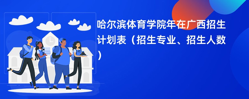 哈尔滨体育学院2024年在广西招生计划表（招生专业、招生人数）