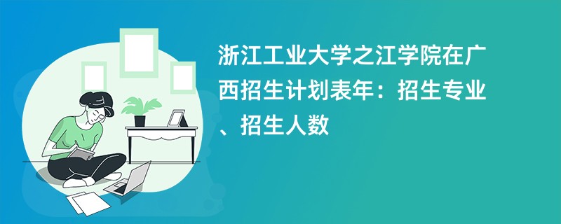 浙江工业大学之江学院在广西招生计划表2024年：招生专业、招生人数