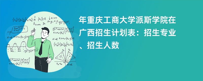 2024年重庆工商大学派斯学院在广西招生计划表：招生专业、招生人数