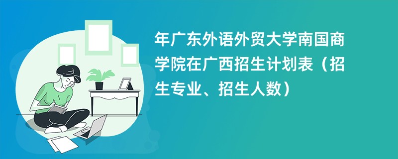 2024年广东外语外贸大学南国商学院在广西招生计划表（招生专业、招生人数）