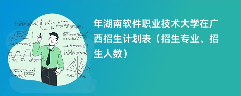 2024年湖南软件职业技术大学在广西招生计划表（招生专业、招生人数）