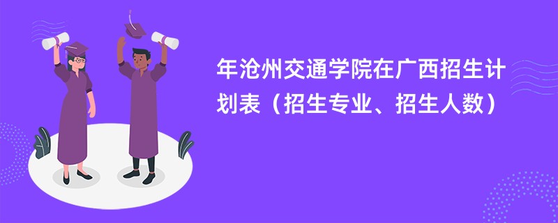 2024年沧州交通学院在广西招生计划表（招生专业、招生人数）