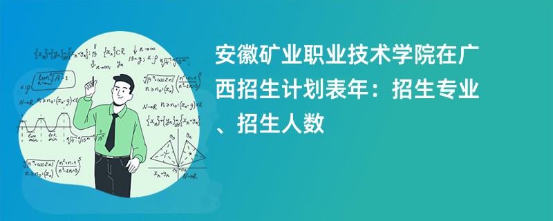 安徽矿业职业技术学院在广西招生计划表2024年：招生专业、招生人数