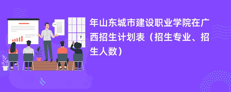 2024年山东城市建设职业学院在广西招生计划表(招生专业、招生人数)