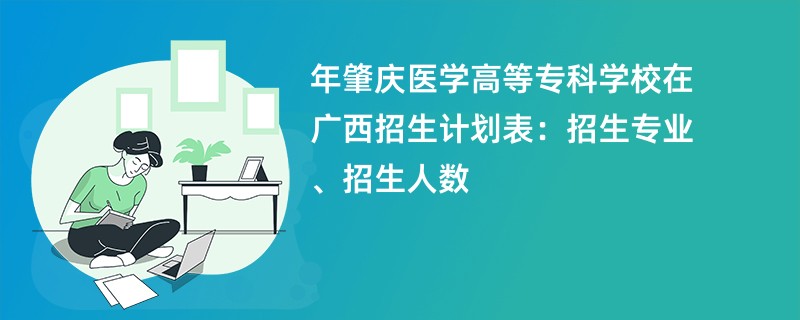 2024年肇庆医学高等专科学校在广西招生计划表：招生专业、招生人数