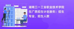 湖南三一工业职业技术学院在广西招生计划表2024年:招生专业、招生人数