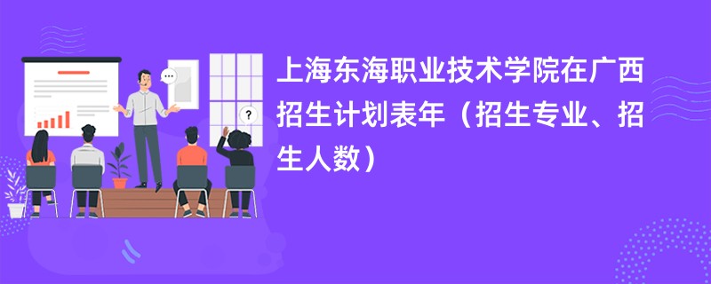 上海东海职业技术学院在广西招生计划表2024年（招生专业、招生人数）